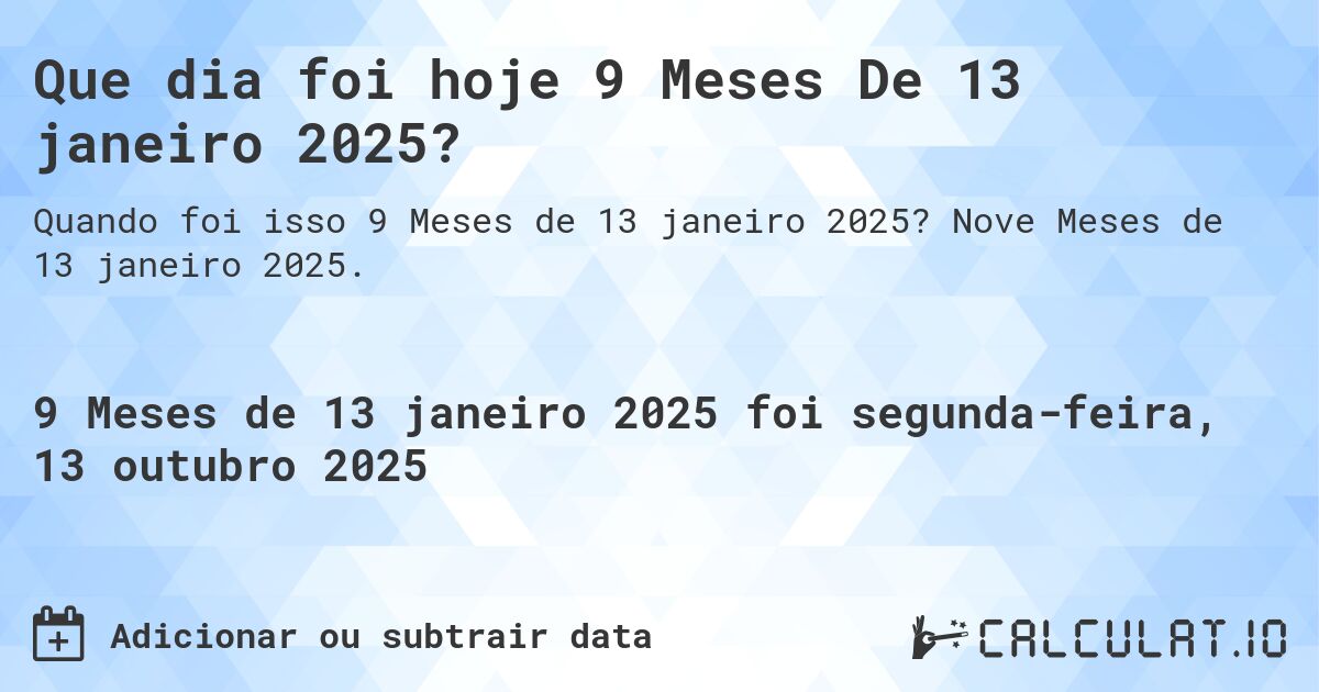 Que dia foi hoje 9 Meses De 13 janeiro 2025?. Nove Meses de 13 janeiro 2025.