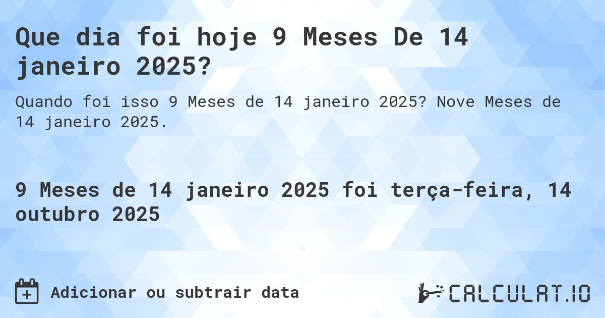 Que dia foi hoje 9 Meses De 14 janeiro 2025?. Nove Meses de 14 janeiro 2025.