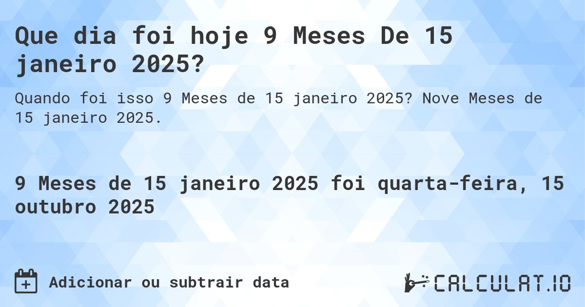 Que dia foi hoje 9 Meses De 15 janeiro 2025?. Nove Meses de 15 janeiro 2025.