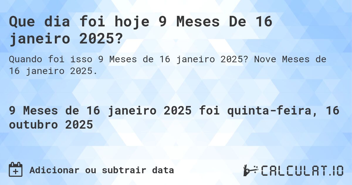 Que dia foi hoje 9 Meses De 16 janeiro 2025?. Nove Meses de 16 janeiro 2025.