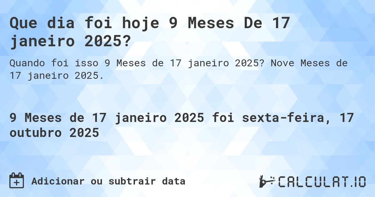 Que dia foi hoje 9 Meses De 17 janeiro 2025?. Nove Meses de 17 janeiro 2025.