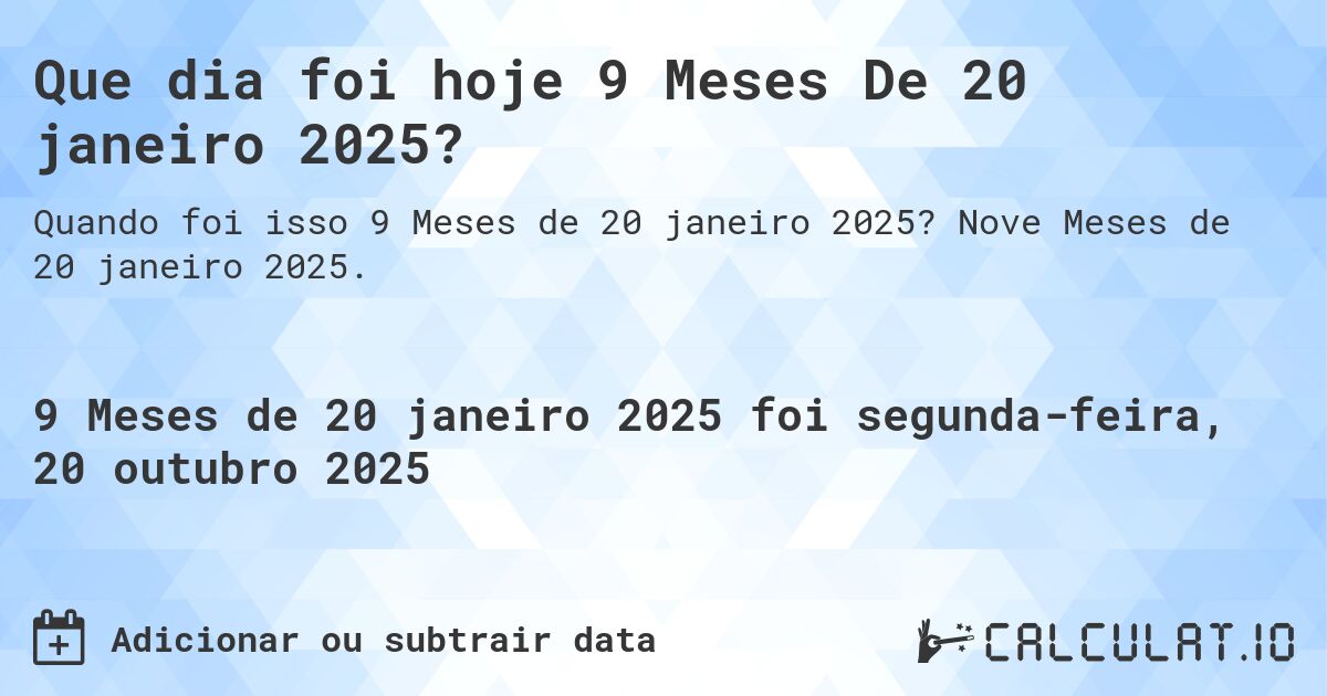 Que dia foi hoje 9 Meses De 20 janeiro 2025?. Nove Meses de 20 janeiro 2025.