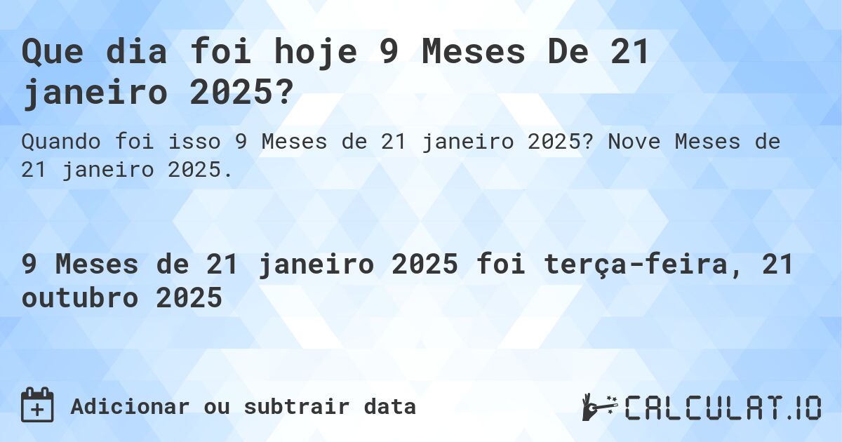 Que dia foi hoje 9 Meses De 21 janeiro 2025?. Nove Meses de 21 janeiro 2025.