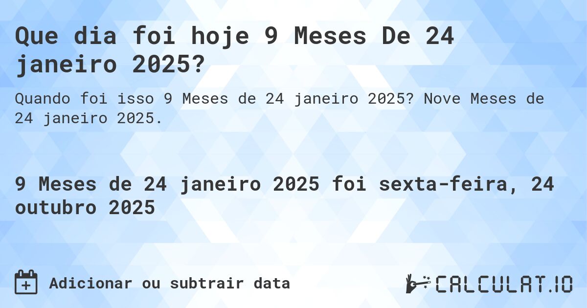 Que dia foi hoje 9 Meses De 24 janeiro 2025?. Nove Meses de 24 janeiro 2025.