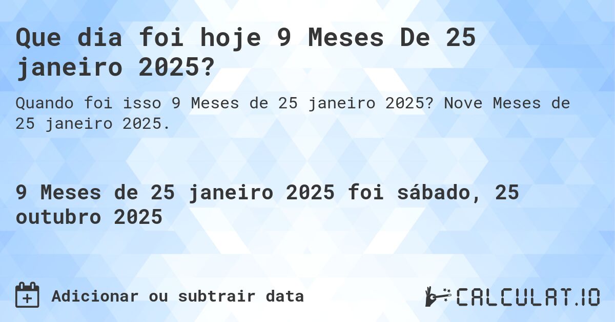 Que dia foi hoje 9 Meses De 25 janeiro 2025?. Nove Meses de 25 janeiro 2025.
