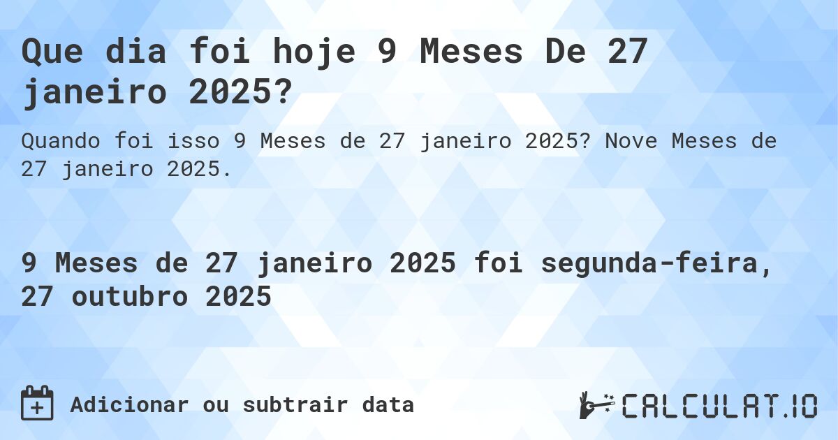 Que dia foi hoje 9 Meses De 27 janeiro 2025?. Nove Meses de 27 janeiro 2025.