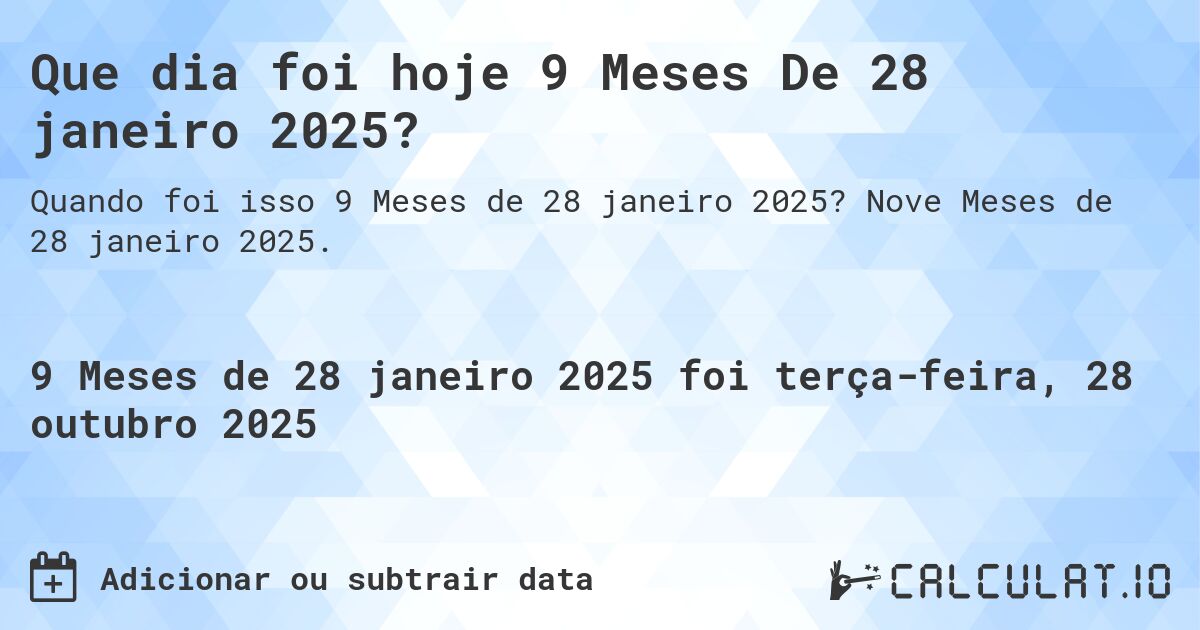 Que dia foi hoje 9 Meses De 28 janeiro 2025?. Nove Meses de 28 janeiro 2025.