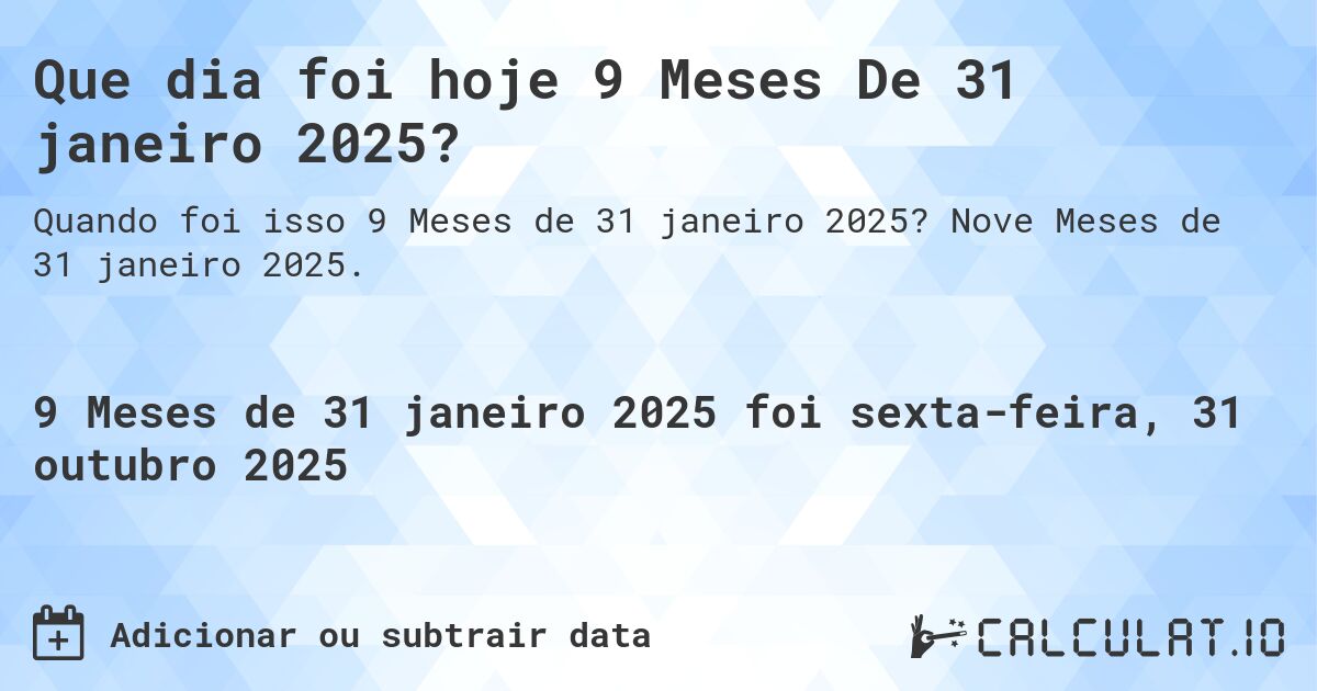 Que dia foi hoje 9 Meses De 31 janeiro 2025?. Nove Meses de 31 janeiro 2025.