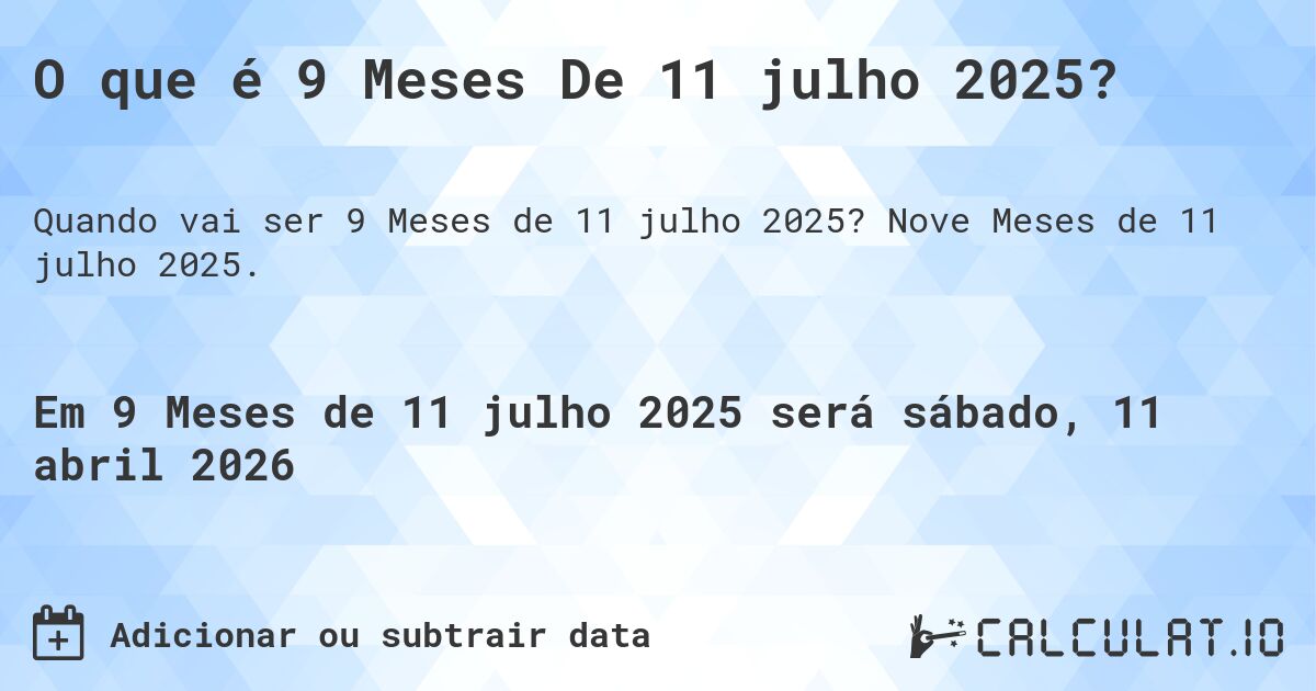 O que é 9 Meses De 11 julho 2025?. Nove Meses de 11 julho 2025.