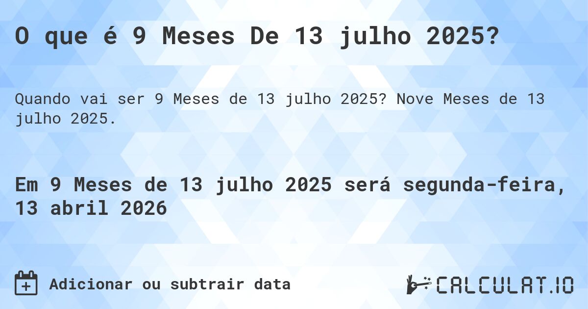 O que é 9 Meses De 13 julho 2025?. Nove Meses de 13 julho 2025.