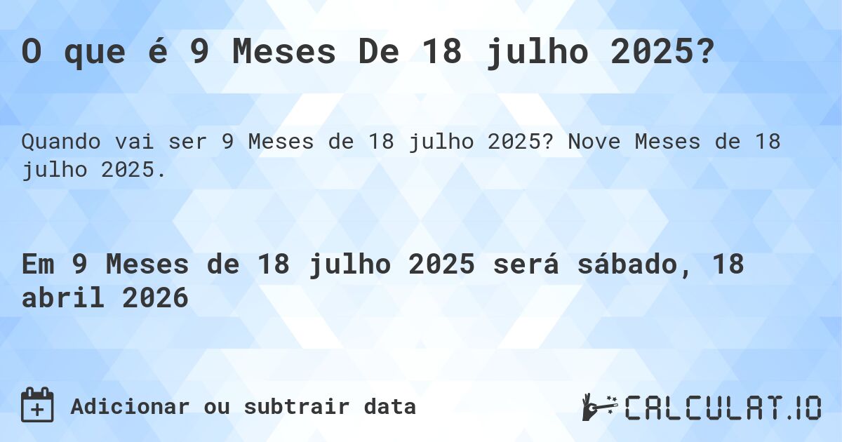 O que é 9 Meses De 18 julho 2025?. Nove Meses de 18 julho 2025.