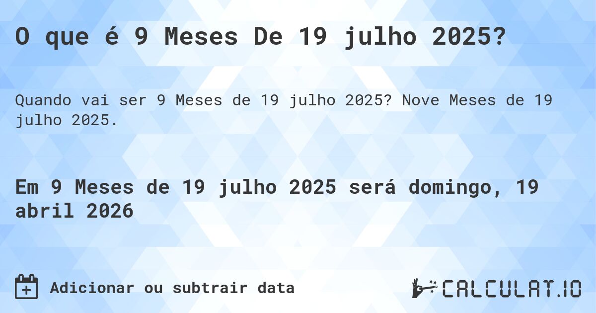 O que é 9 Meses De 19 julho 2025?. Nove Meses de 19 julho 2025.