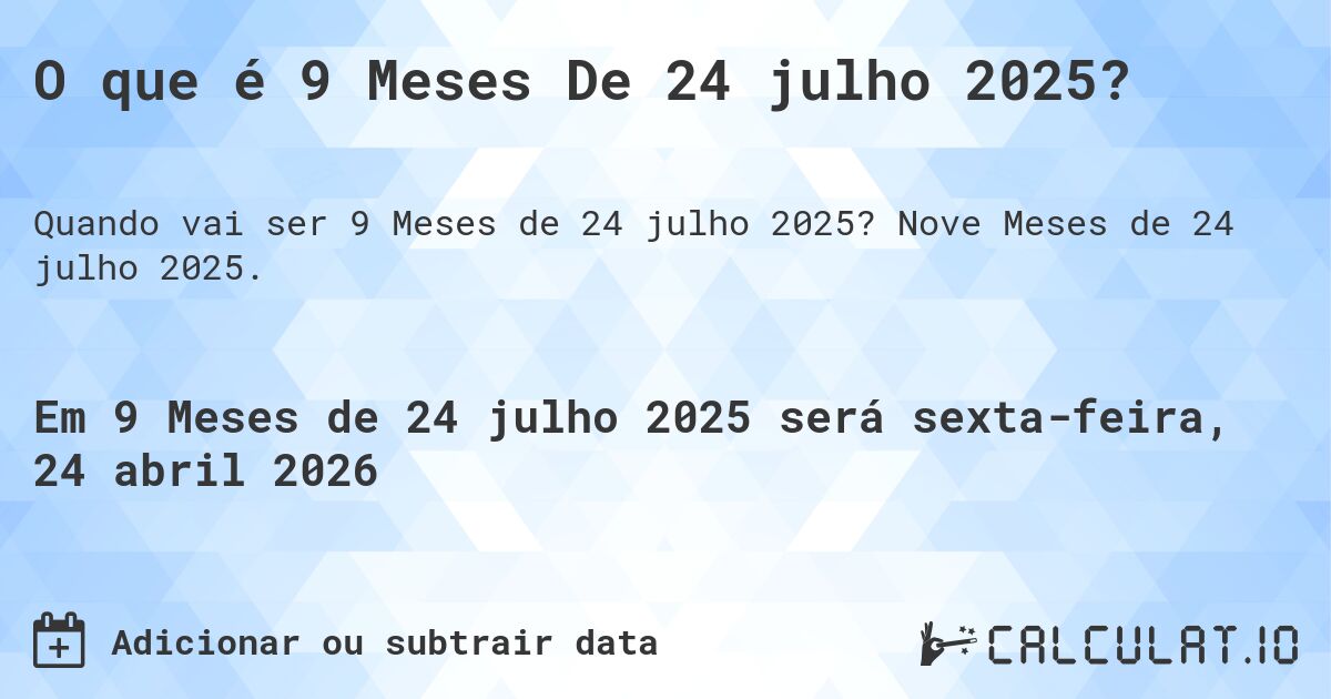 O que é 9 Meses De 24 julho 2025?. Nove Meses de 24 julho 2025.