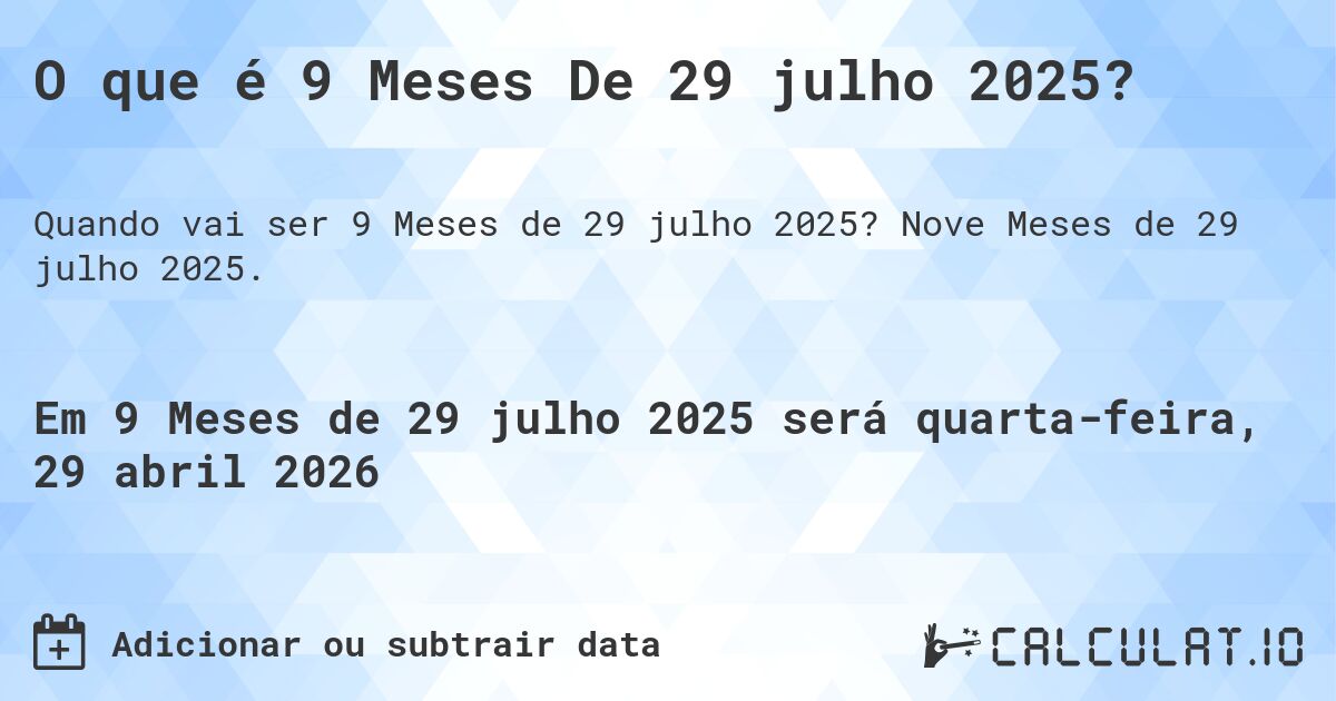 O que é 9 Meses De 29 julho 2025?. Nove Meses de 29 julho 2025.