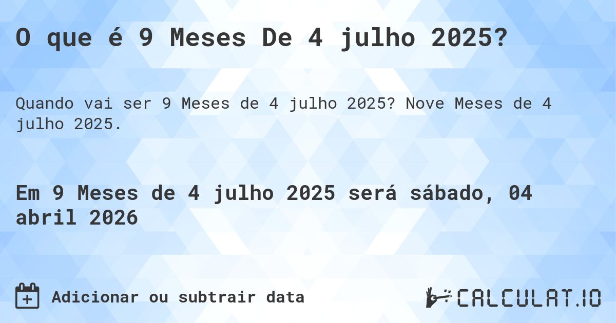 O que é 9 Meses De 4 julho 2025?. Nove Meses de 4 julho 2025.