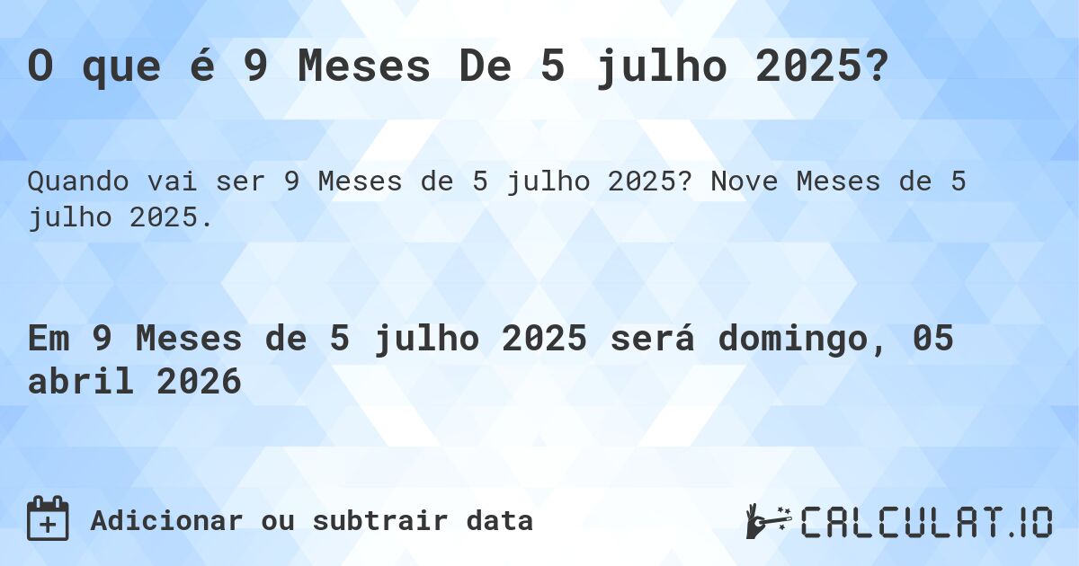 O que é 9 Meses De 5 julho 2025?. Nove Meses de 5 julho 2025.