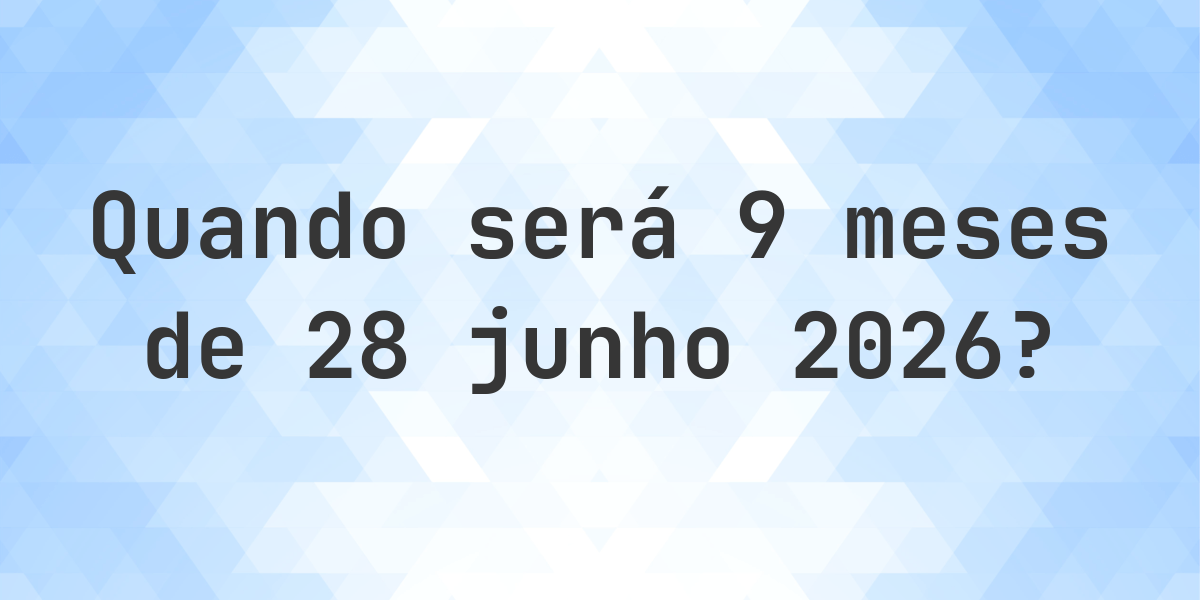 O que é 9 Meses De 28 junho 2026? - Calculatio