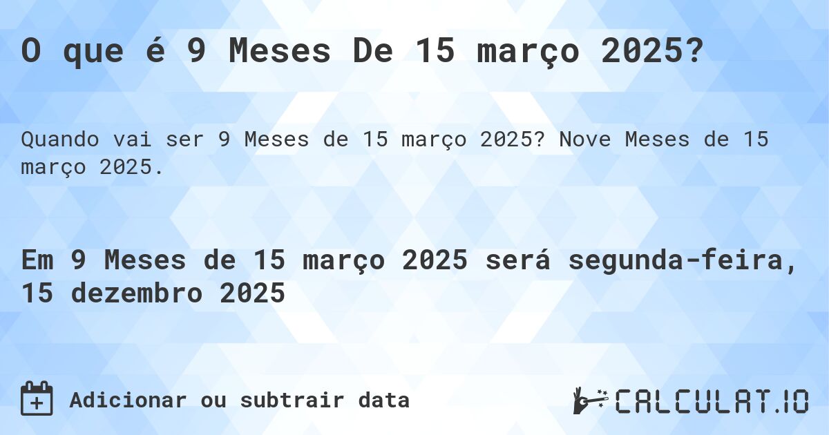 O que é 9 Meses De 15 março 2025?. Nove Meses de 15 março 2025.