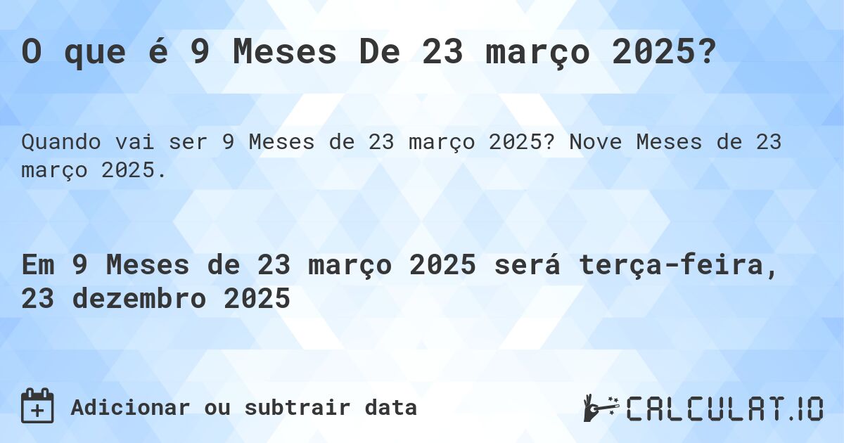 O que é 9 Meses De 23 março 2025?. Nove Meses de 23 março 2025.