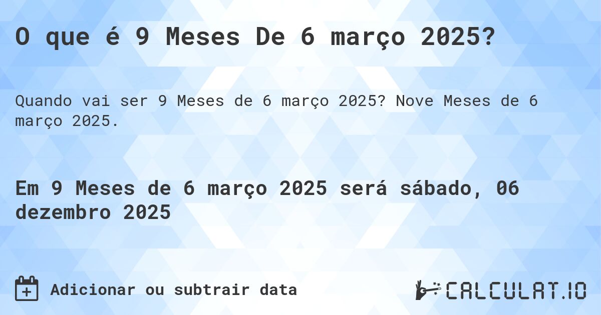 O que é 9 Meses De 6 março 2025?. Nove Meses de 6 março 2025.