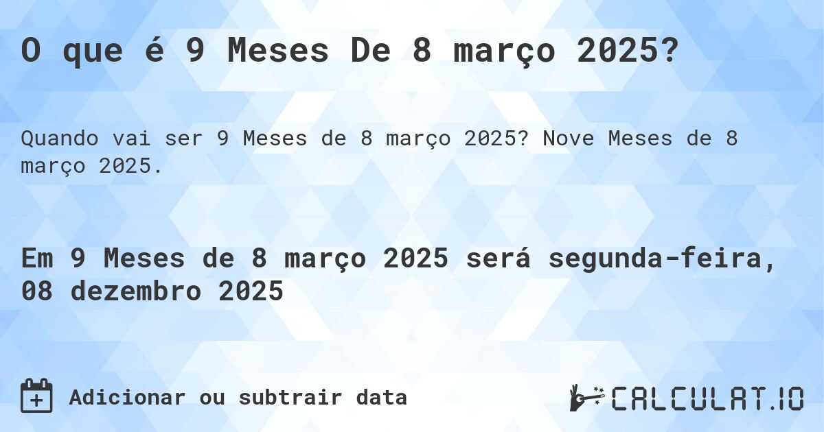 O que é 9 Meses De 8 março 2025?. Nove Meses de 8 março 2025.