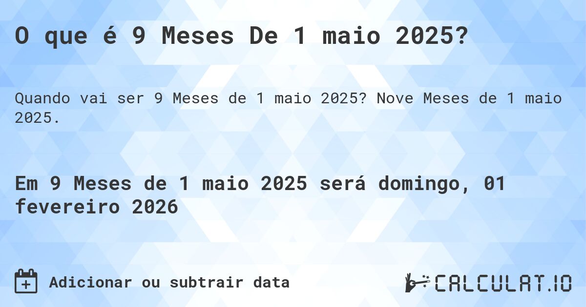 O que é 9 Meses De 1 maio 2025?. Nove Meses de 1 maio 2025.