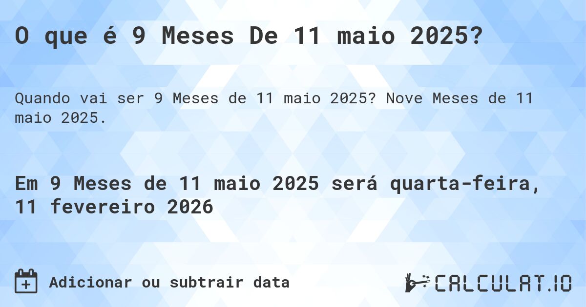 O que é 9 Meses De 11 maio 2025?. Nove Meses de 11 maio 2025.