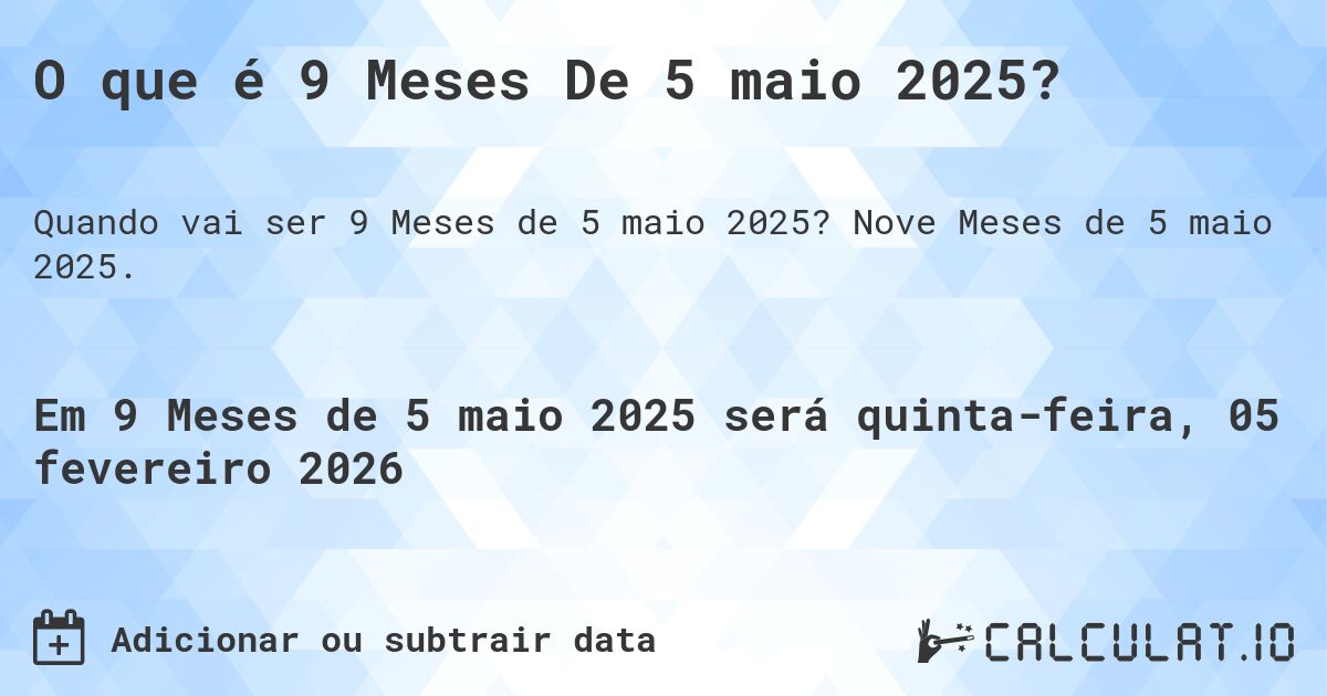 O que é 9 Meses De 5 maio 2025?. Nove Meses de 5 maio 2025.