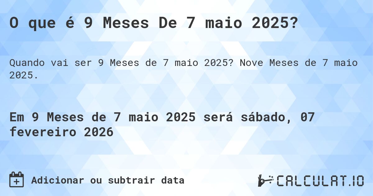 O que é 9 Meses De 7 maio 2025?. Nove Meses de 7 maio 2025.