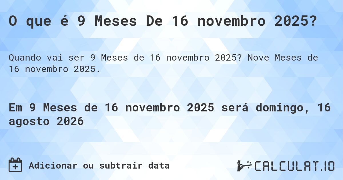 O que é 9 Meses De 16 novembro 2025?. Nove Meses de 16 novembro 2025.