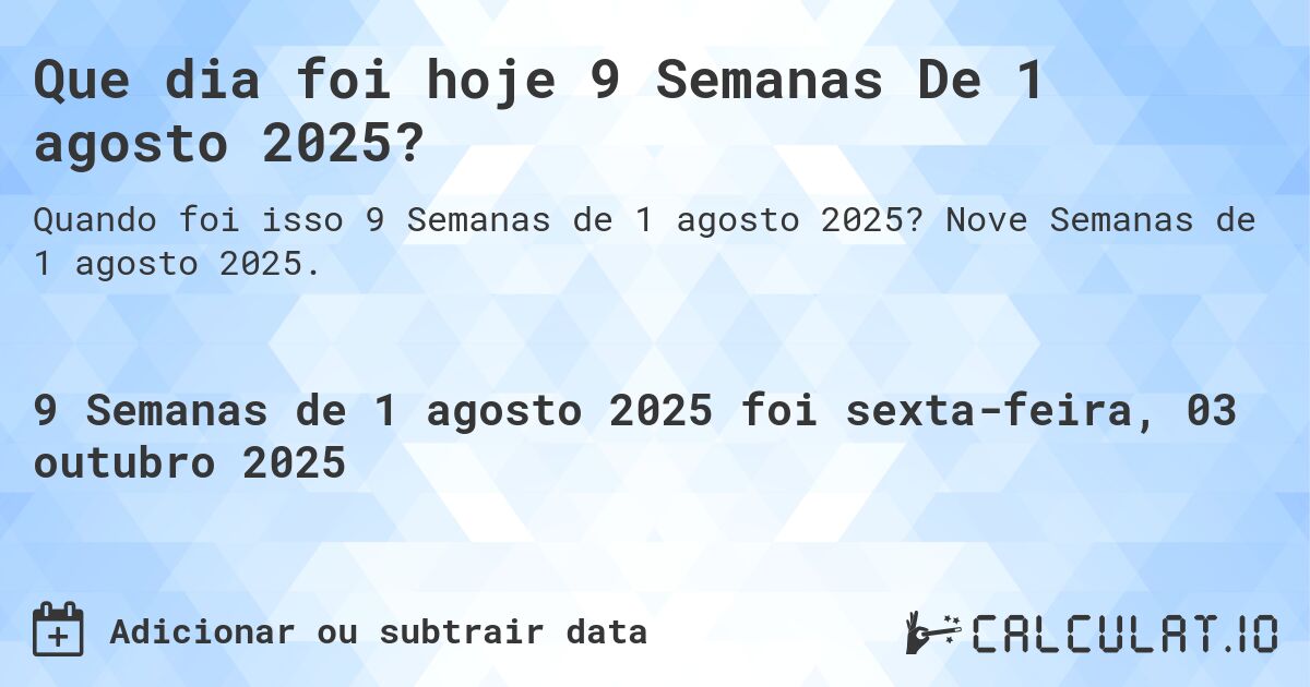 Que dia foi hoje 9 Semanas De 1 agosto 2025?. Nove Semanas de 1 agosto 2025.