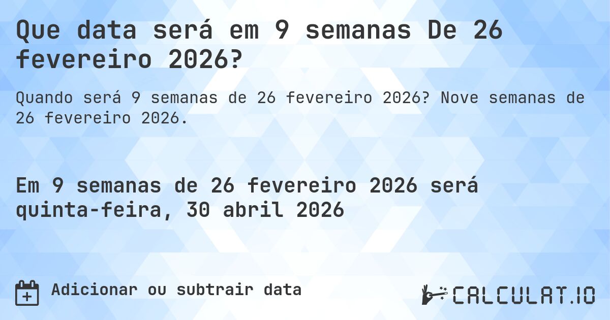 Que data será em 9 semanas De 26 fevereiro 2026?. Nove semanas de 26 fevereiro 2026.