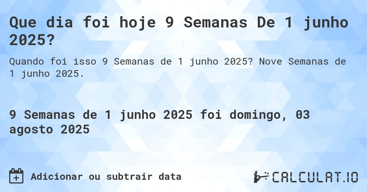 Que dia foi hoje 9 Semanas De 1 junho 2025?. Nove Semanas de 1 junho 2025.