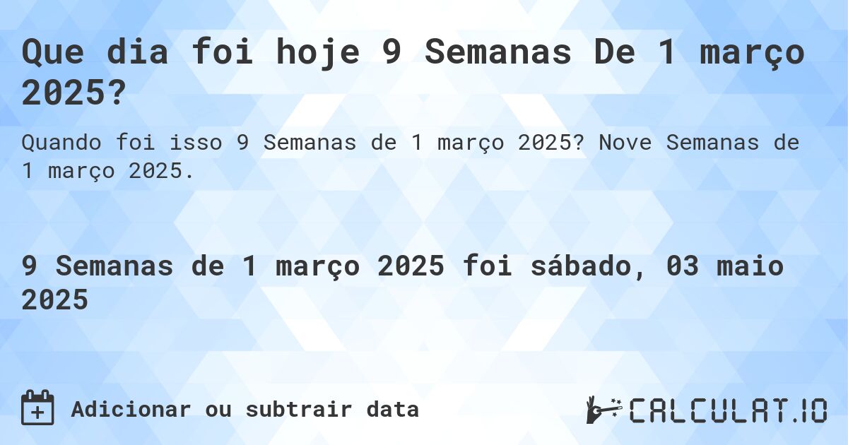Que dia foi hoje 9 Semanas De 1 março 2025?. Nove Semanas de 1 março 2025.