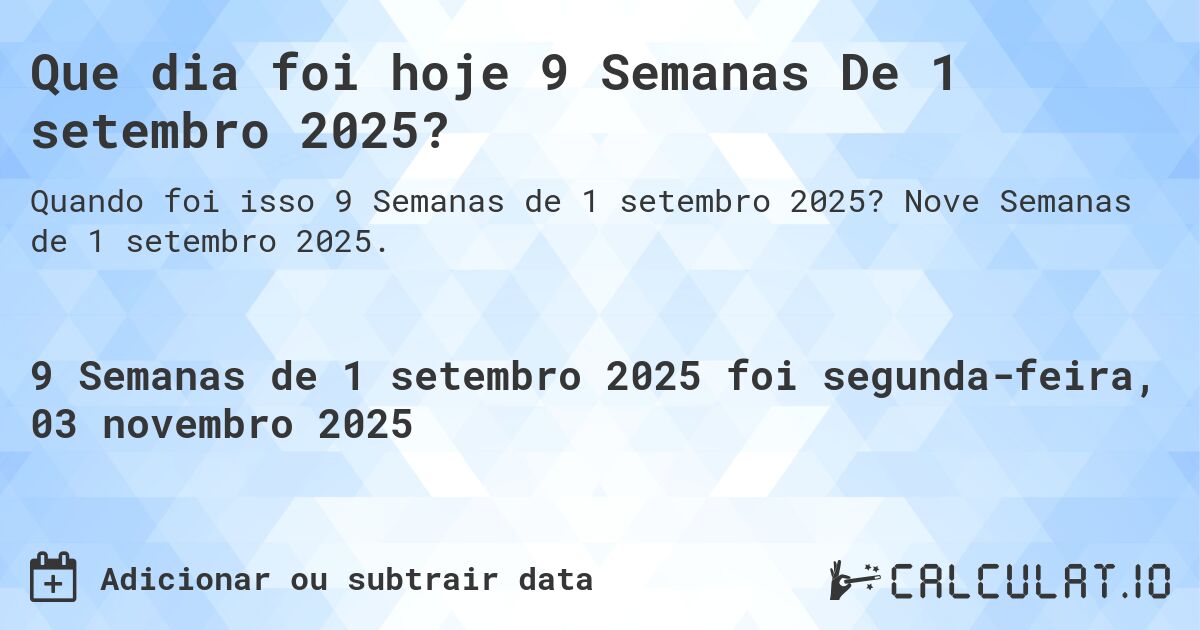 Que dia foi hoje 9 Semanas De 1 setembro 2025?. Nove Semanas de 1 setembro 2025.