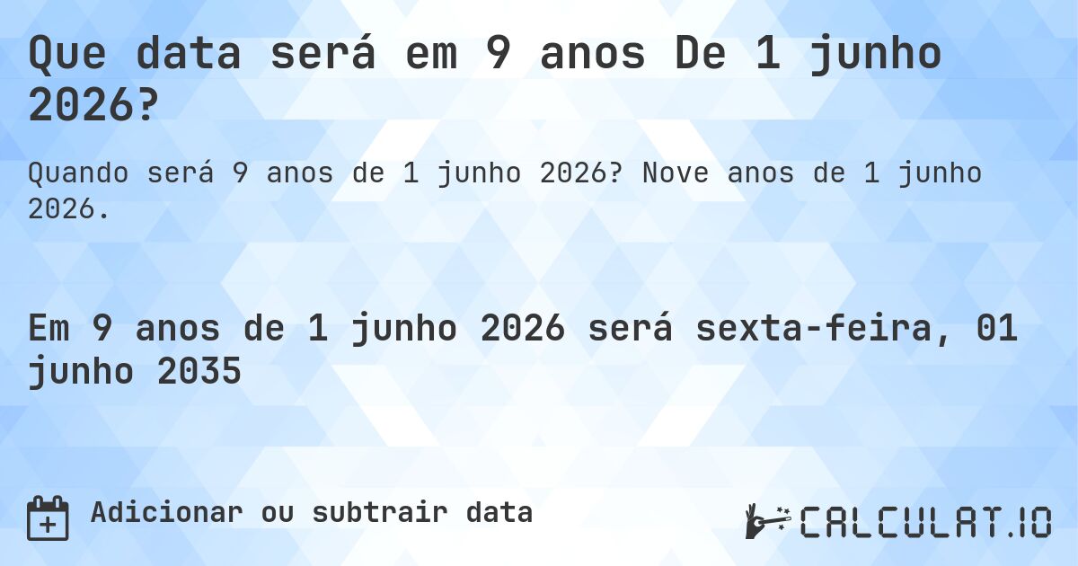 Que data será em 9 anos De 1 junho 2026?. Nove anos de 1 junho 2026.