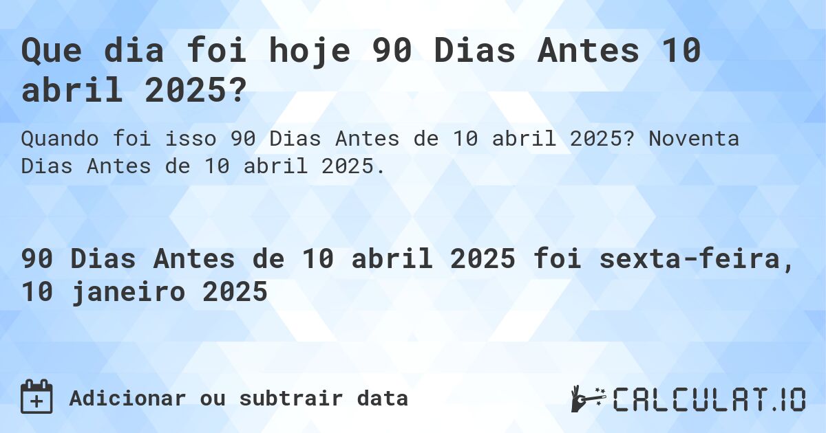 Que dia foi hoje 90 Dias Antes 10 abril 2025?. Noventa Dias Antes de 10 abril 2025.