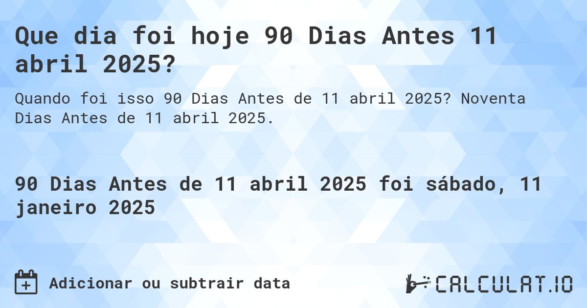 Que dia foi hoje 90 Dias Antes 11 abril 2025?. Noventa Dias Antes de 11 abril 2025.
