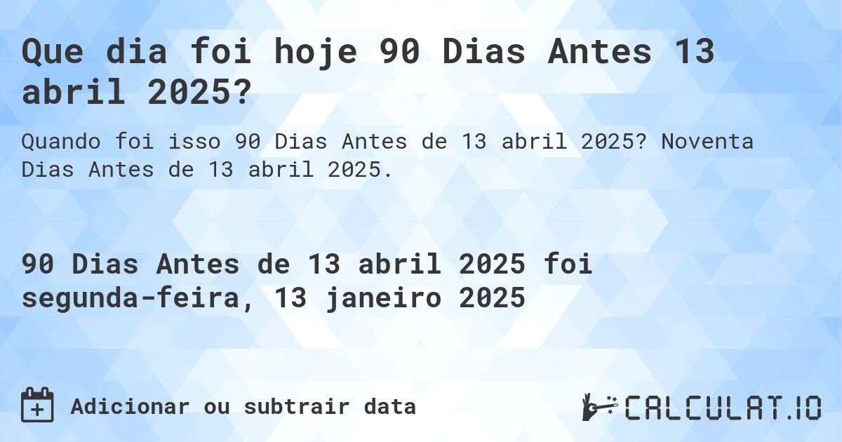 Que dia foi hoje 90 Dias Antes 13 abril 2025?. Noventa Dias Antes de 13 abril 2025.