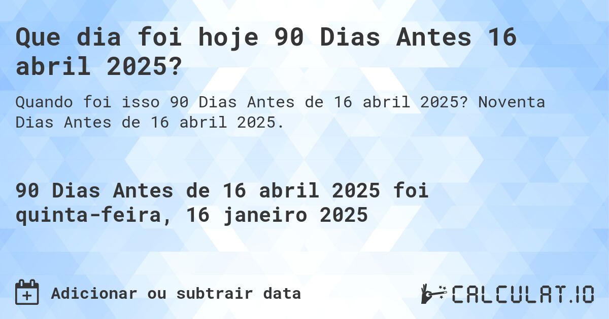 Que dia foi hoje 90 Dias Antes 16 abril 2025?. Noventa Dias Antes de 16 abril 2025.