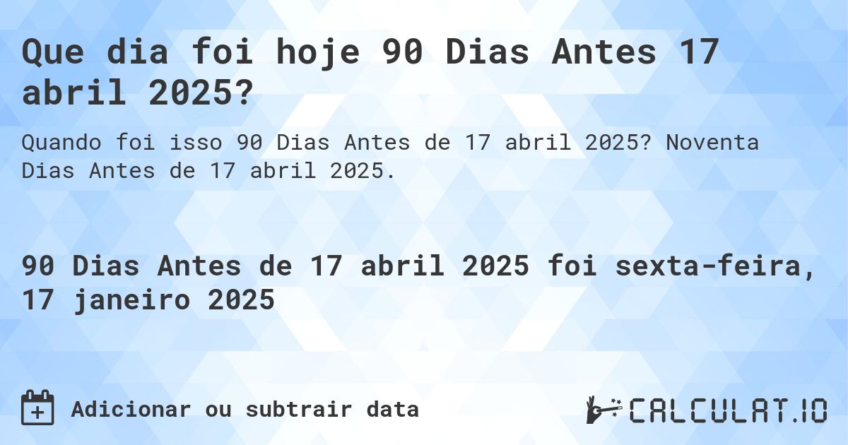 Que dia foi hoje 90 Dias Antes 17 abril 2025?. Noventa Dias Antes de 17 abril 2025.
