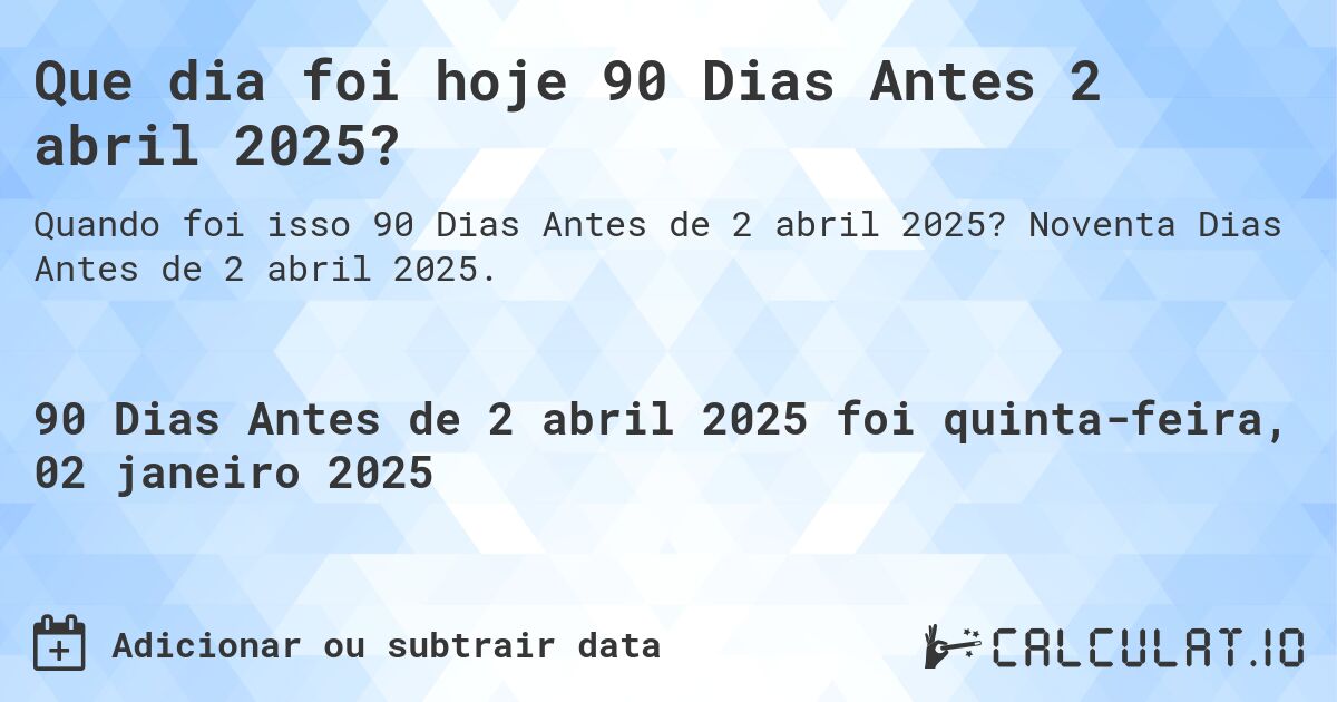 Que dia foi hoje 90 Dias Antes 2 abril 2025?. Noventa Dias Antes de 2 abril 2025.