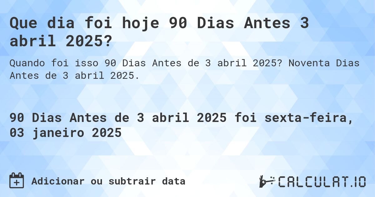 Que dia foi hoje 90 Dias Antes 3 abril 2025?. Noventa Dias Antes de 3 abril 2025.