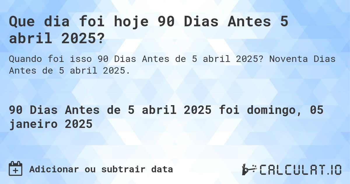 Que dia foi hoje 90 Dias Antes 5 abril 2025?. Noventa Dias Antes de 5 abril 2025.