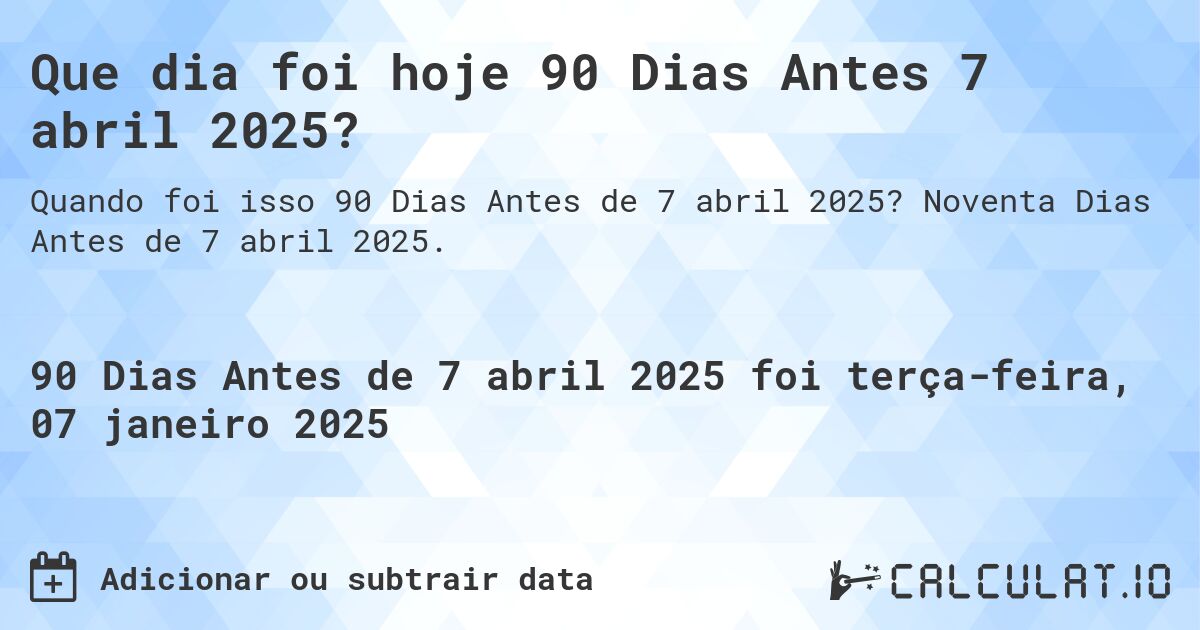 Que dia foi hoje 90 Dias Antes 7 abril 2025?. Noventa Dias Antes de 7 abril 2025.