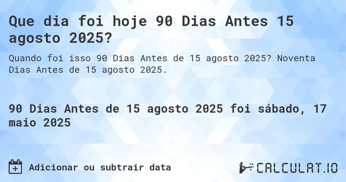 Que dia foi hoje 90 Dias Antes 15 agosto 2025?. Noventa Dias Antes de 15 agosto 2025.
