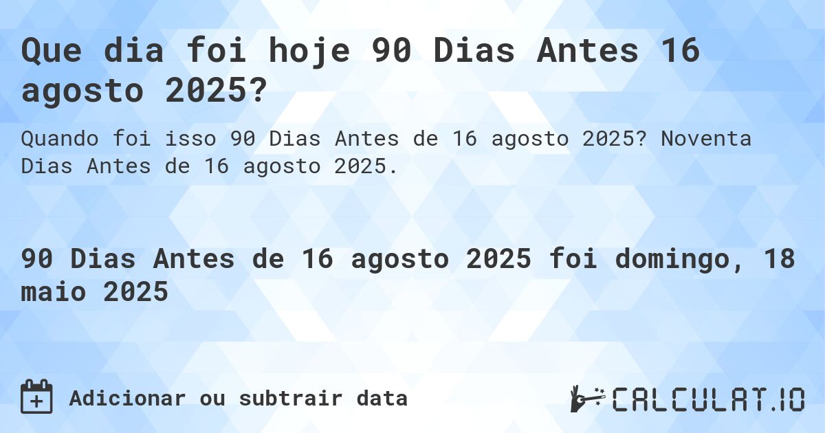 Que dia foi hoje 90 Dias Antes 16 agosto 2025?. Noventa Dias Antes de 16 agosto 2025.