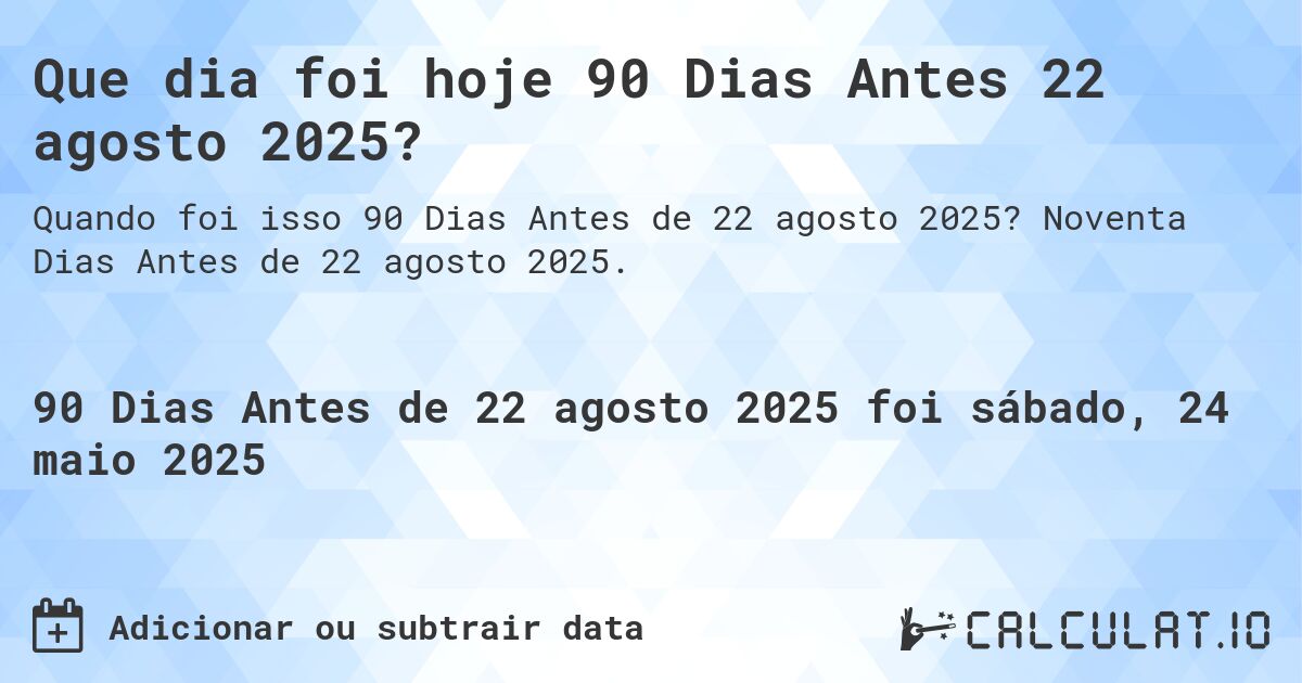 Que dia foi hoje 90 Dias Antes 22 agosto 2025?. Noventa Dias Antes de 22 agosto 2025.