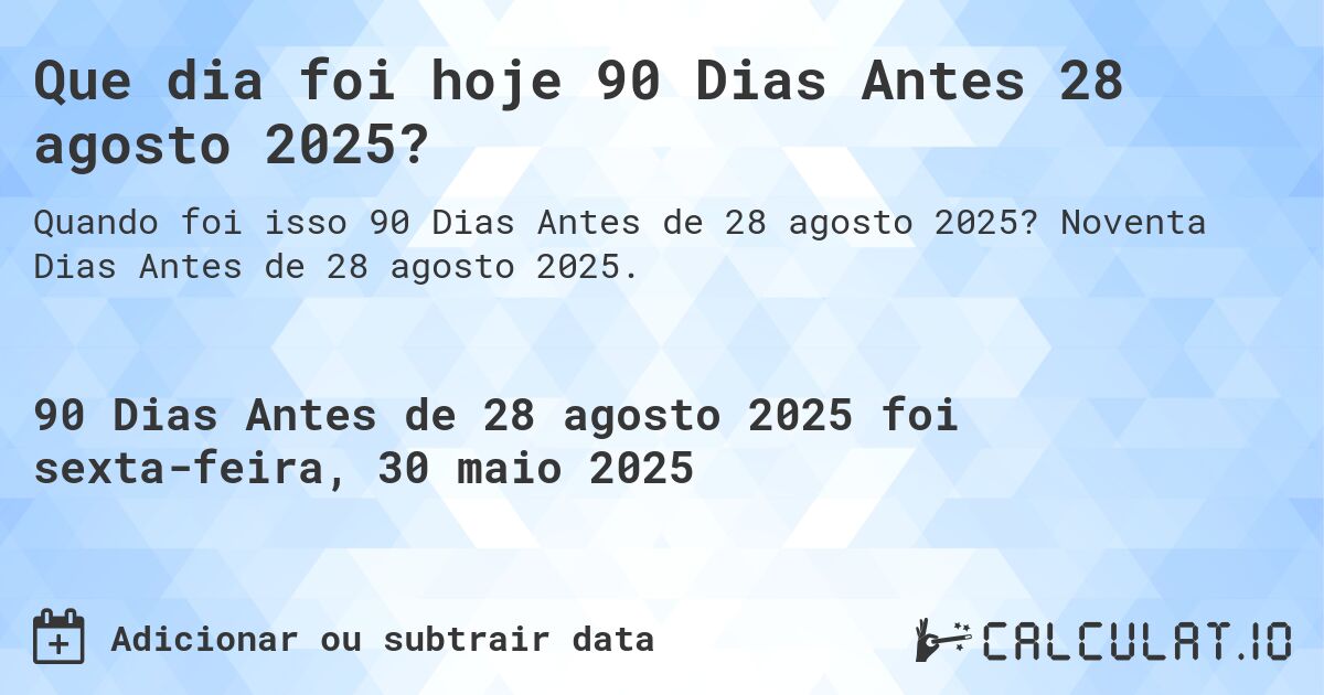Que dia foi hoje 90 Dias Antes 28 agosto 2025?. Noventa Dias Antes de 28 agosto 2025.