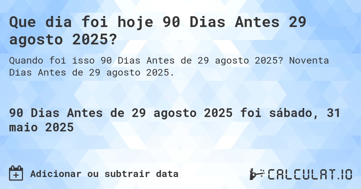 Que dia foi hoje 90 Dias Antes 29 agosto 2025?. Noventa Dias Antes de 29 agosto 2025.